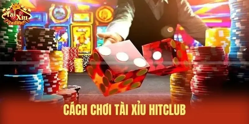 Cách chơi Tài xỉu Hitclub