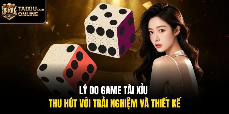 Lý do game tài xỉu thu hút với trải nghiệm và thiết kế